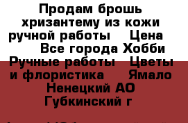 Продам брошь-хризантему из кожи ручной работы. › Цена ­ 800 - Все города Хобби. Ручные работы » Цветы и флористика   . Ямало-Ненецкий АО,Губкинский г.